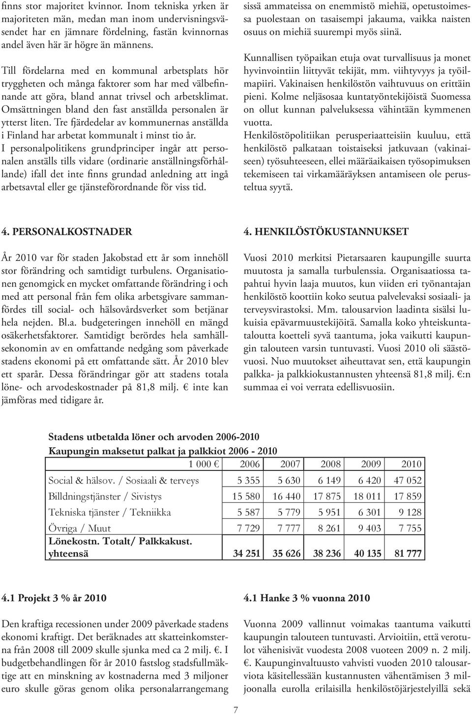 Omsättningen bland den fast anställda personalen är ytterst liten. Tre fjärdedelar av kommunernas anställda i Finland har arbetat kommunalt i minst tio år.