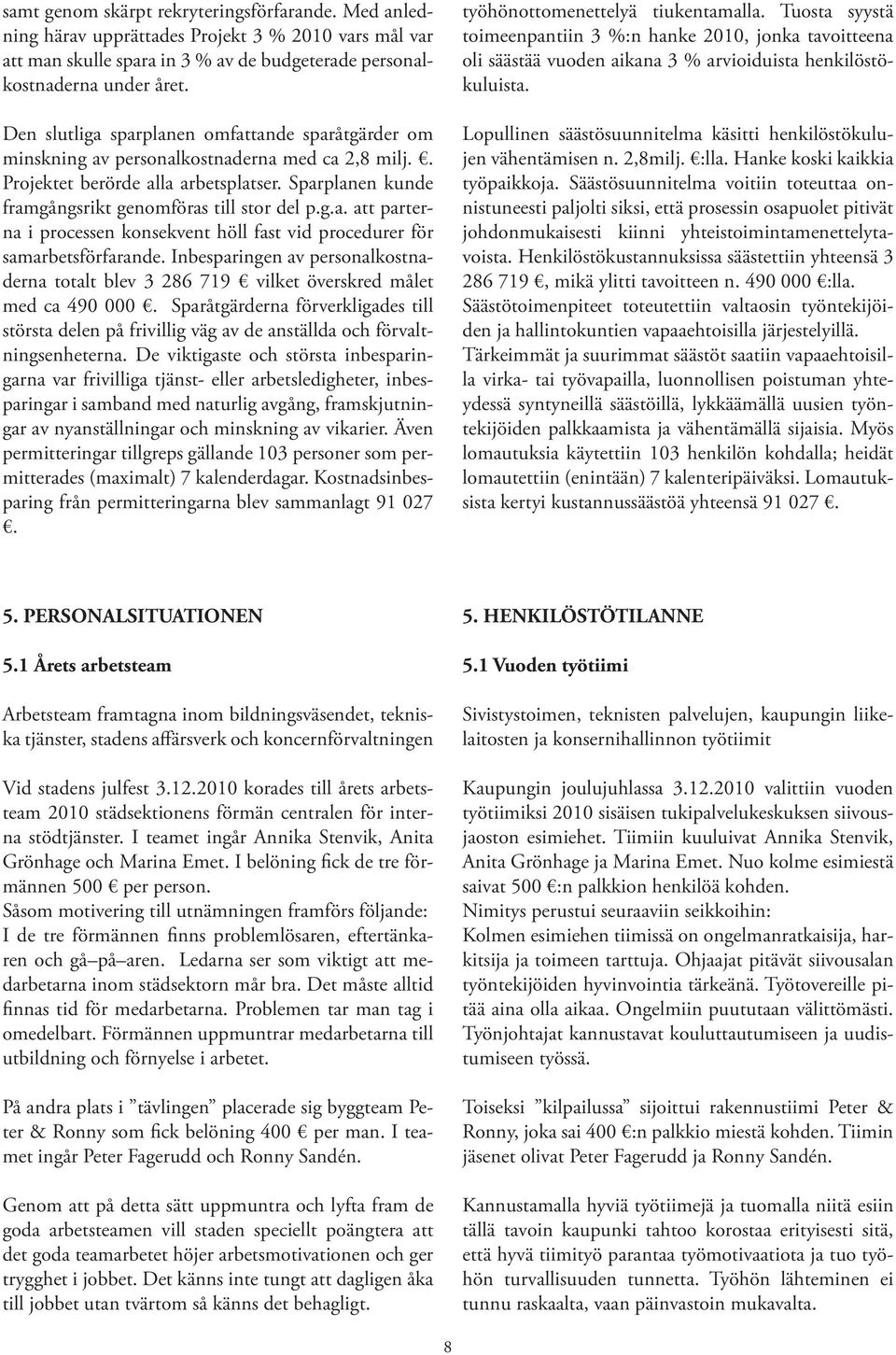 Inbesparingen av personalkostnaderna totalt blev 3 286 719 vilket överskred målet med ca 490 000.