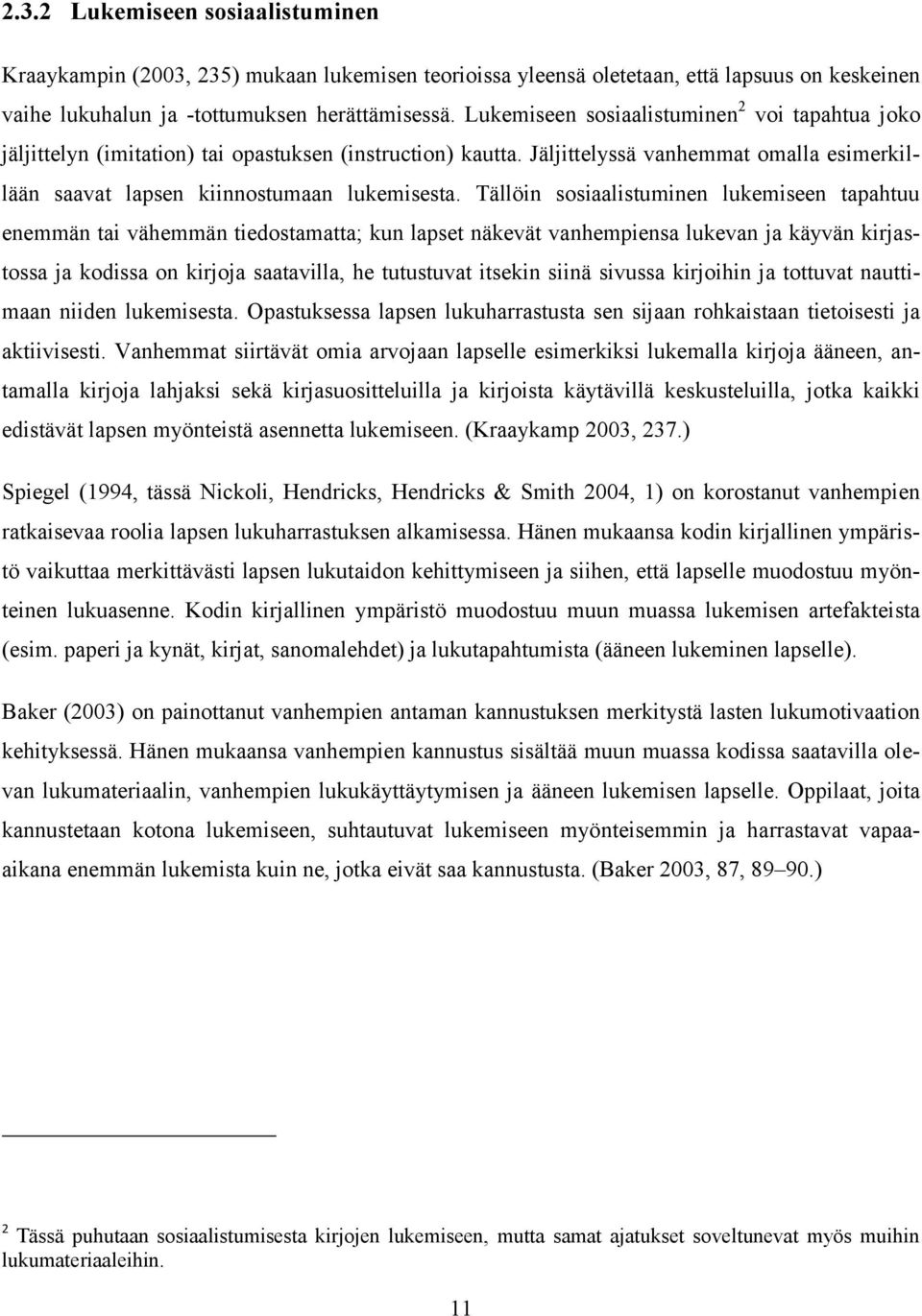 Tällöin sosiaalistuminen lukemiseen tapahtuu enemmän tai vähemmän tiedostamatta; kun lapset näkevät vanhempiensa lukevan ja käyvän kirjastossa ja kodissa on kirjoja saatavilla, he tutustuvat itsekin