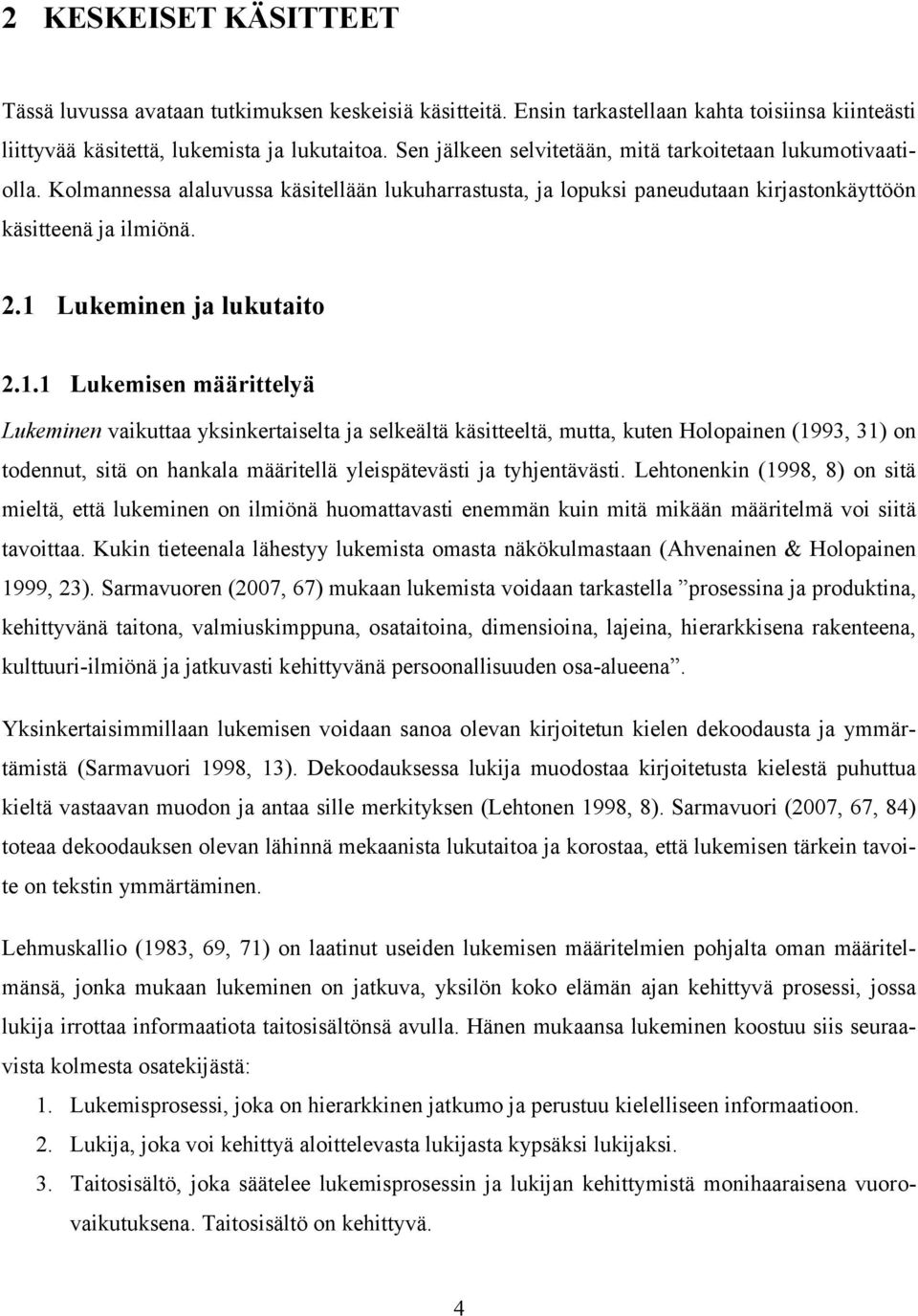 1 Lukeminen ja lukutaito 2.1.1 Lukemisen määrittelyä Lukeminen vaikuttaa yksinkertaiselta ja selkeältä käsitteeltä, mutta, kuten Holopainen (1993, 31) on todennut, sitä on hankala määritellä yleispätevästi ja tyhjentävästi.