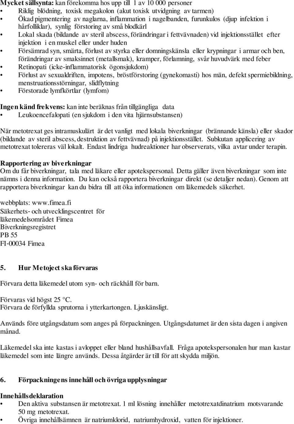 eller under huden Försämrad syn, smärta, förlust av styrka eller domningskänsla eller krypningar i armar och ben, förändringar av smaksinnet (metallsmak), kramper, förlamning, svår huvudvärk med