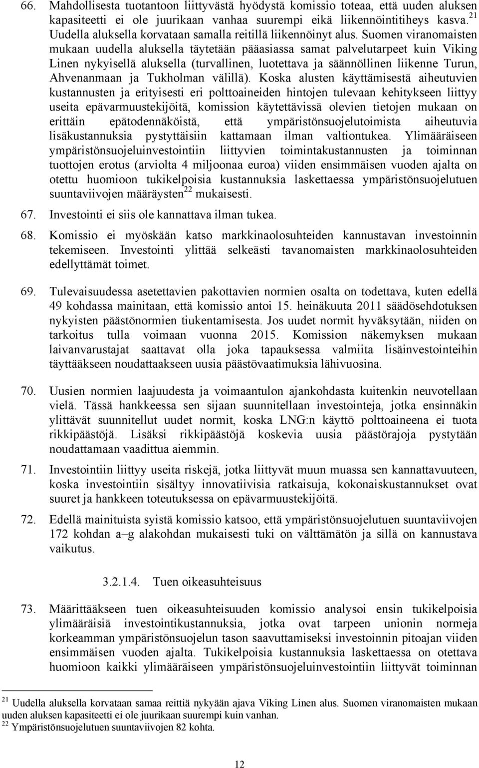 Suomen viranomaisten mukaan uudella aluksella täytetään pääasiassa samat palvelutarpeet kuin Viking Linen nykyisellä aluksella (turvallinen, luotettava ja säännöllinen liikenne Turun, Ahvenanmaan ja