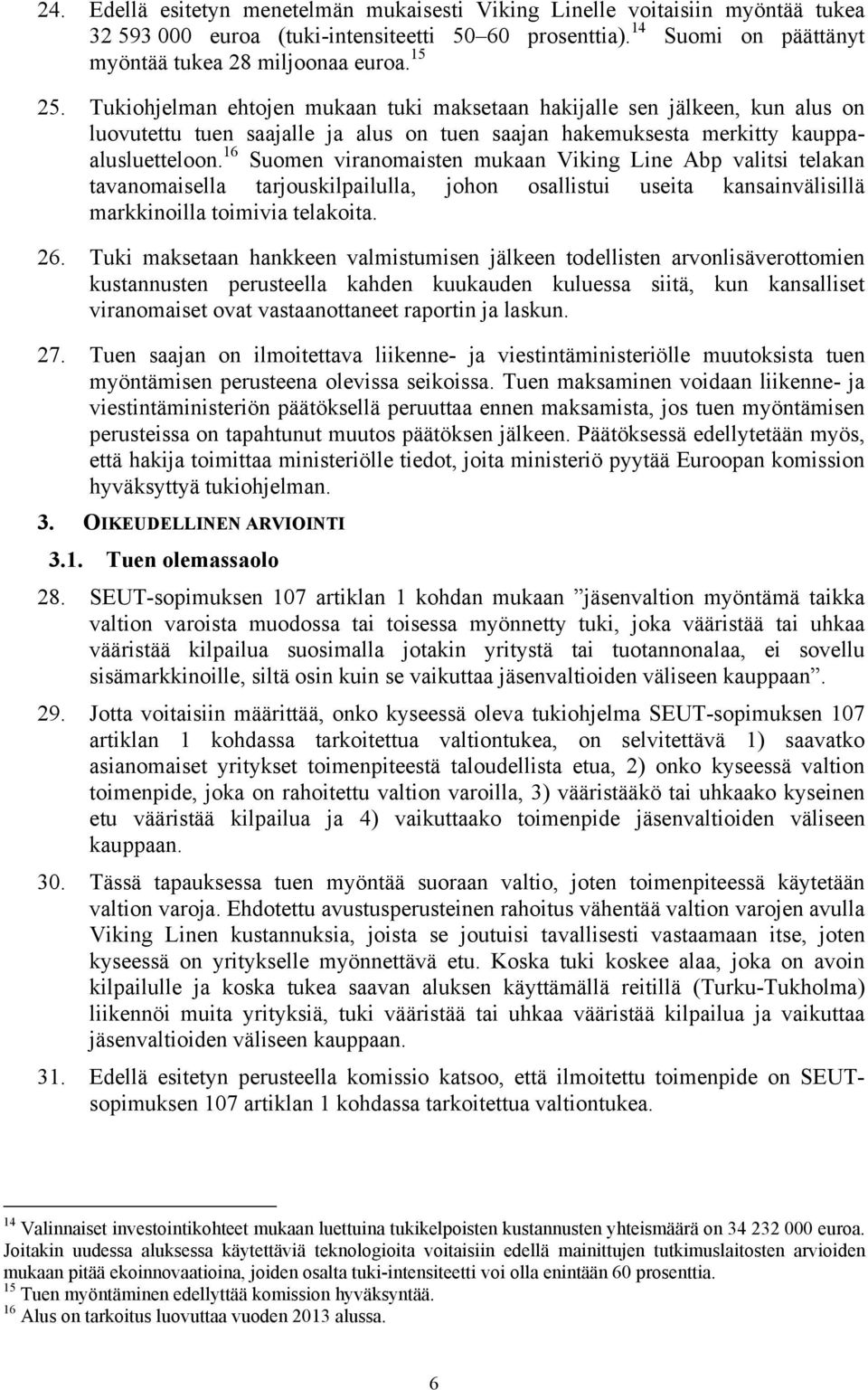 16 Suomen viranomaisten mukaan Viking Line Abp valitsi telakan tavanomaisella tarjouskilpailulla, johon osallistui useita kansainvälisillä markkinoilla toimivia telakoita. 26.