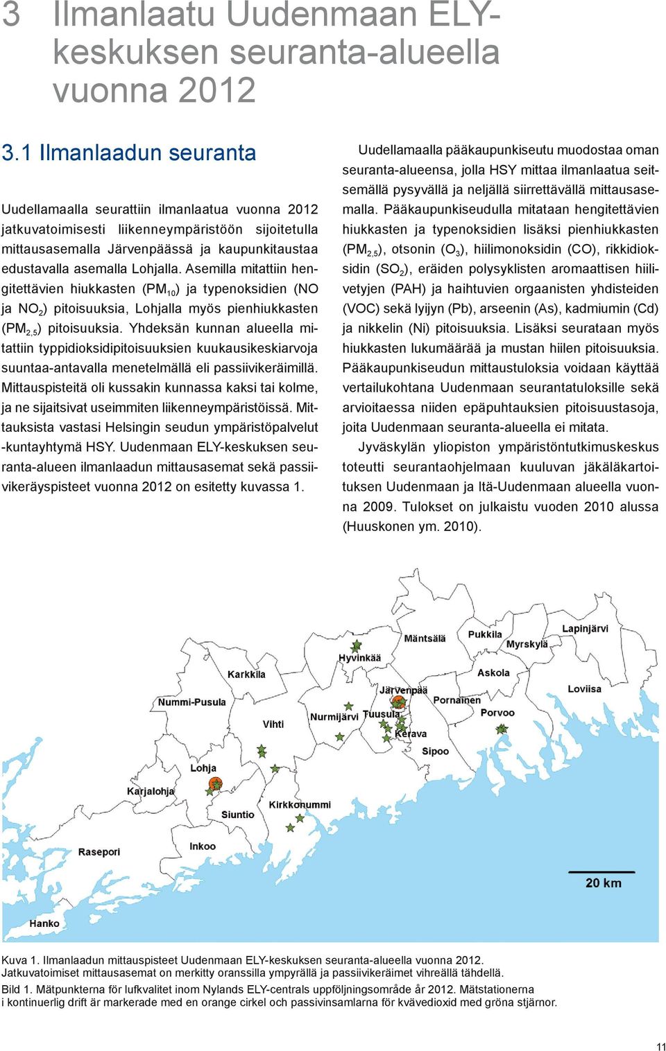 Asemilla mitattiin hengitettävien hiukkasten (PM 1 ) ja typenoksidien (NO ja NO 2 ) pitoisuuksia, Lohjalla myös pienhiukkasten (PM 2,5 ) pitoisuuksia.