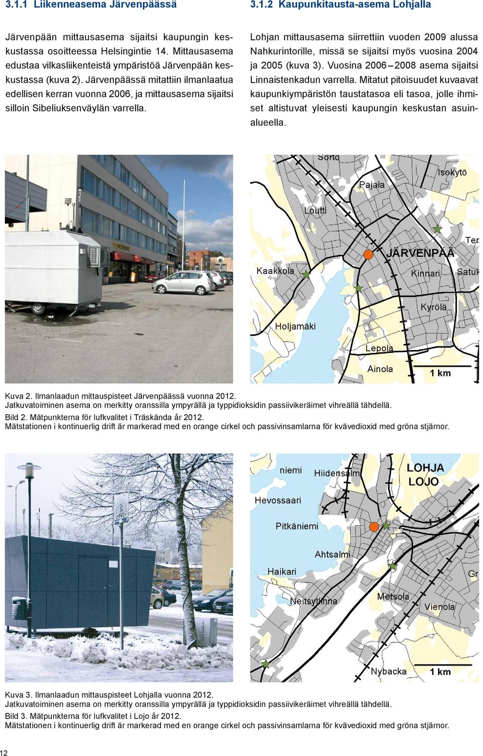 Järvenpäässä mitattiin ilmanlaatua edellisen kerran vuonna 26, ja mittausasema sijaitsi silloin Sibeliuksenväylän varrella.