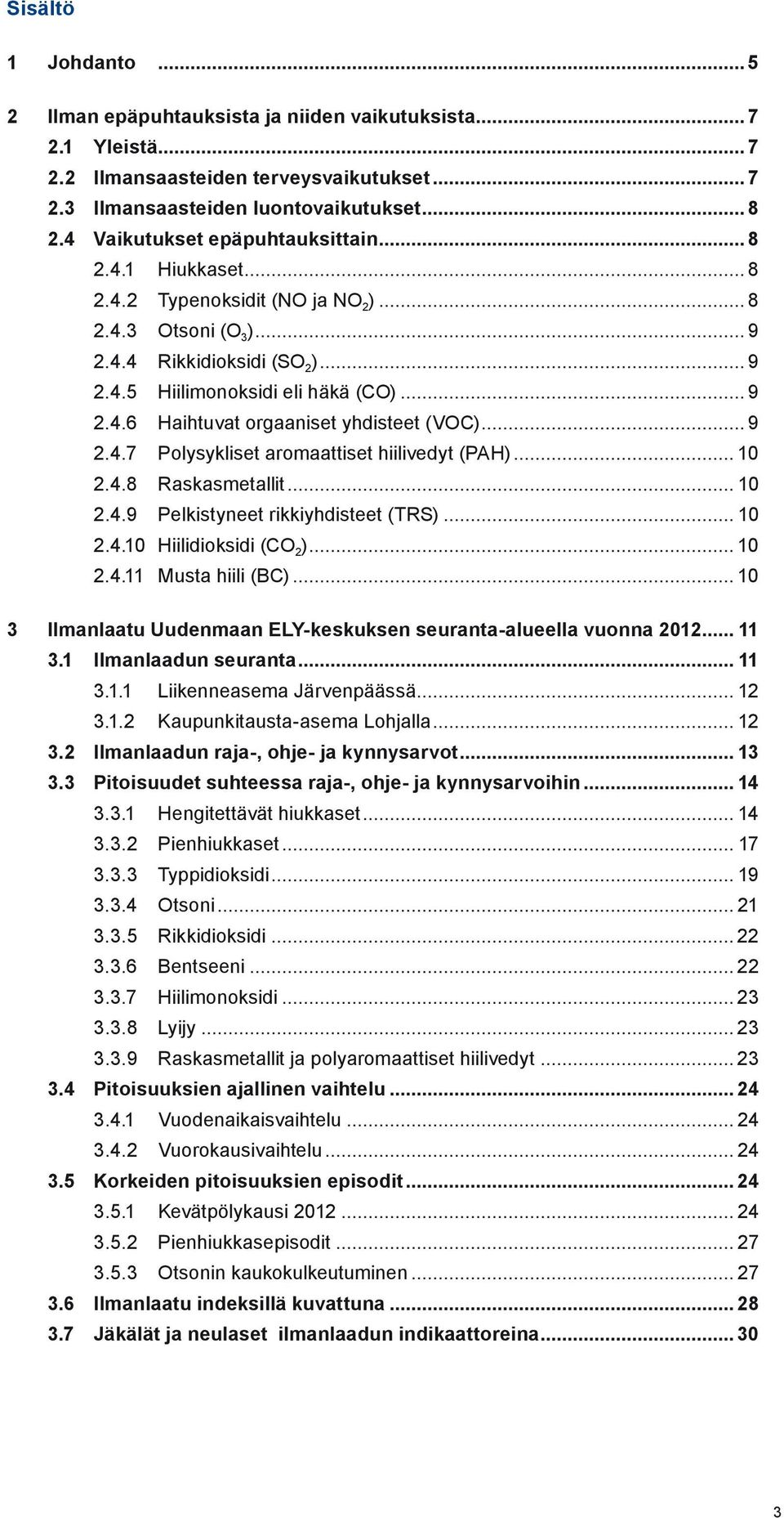 .. 9 2.4.7 Polysykliset aromaattiset hiilivedyt (PAH)... 1 2.4.8 Raskasmetallit... 1 2.4.9 Pelkistyneet rikkiyhdisteet (TRS)... 1 2.4.1 Hiilidioksidi (CO 2 )... 1 2.4.11 Musta hiili (BC).