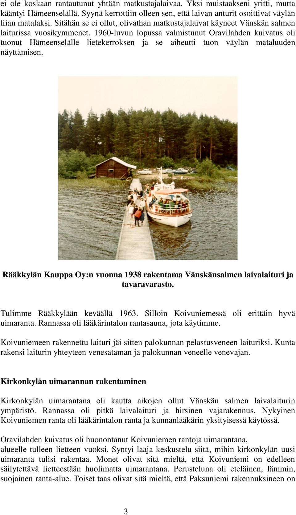 1960-luvun lopussa valmistunut Oravilahden kuivatus oli tuonut Hämeenselälle lietekerroksen ja se aiheutti tuon väylän mataluuden näyttämisen.