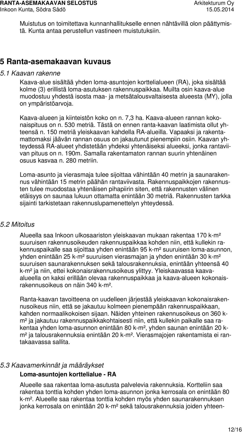 Muilta osin kaava-alue muodostuu yhdestä isosta maa- ja metsätalousvaltaisesta alueesta (MY), jolla on ympäristöarvoja. Kaava-alueen ja kiinteistön koko on n. 7,3 ha.