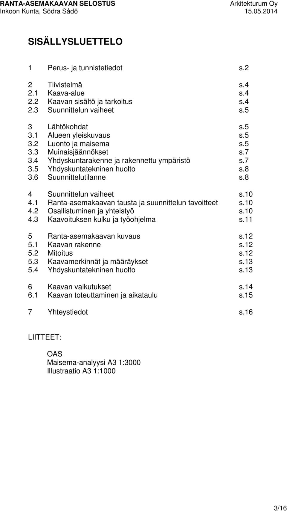 1 Ranta-asemakaavan tausta ja suunnittelun tavoitteet s.10 4.2 Osallistuminen ja yhteistyö s.10 4.3 Kaavoituksen kulku ja työohjelma s.11 5 Ranta-asemakaavan kuvaus s.12 5.1 Kaavan rakenne s.12 5.2 Mitoitus s.