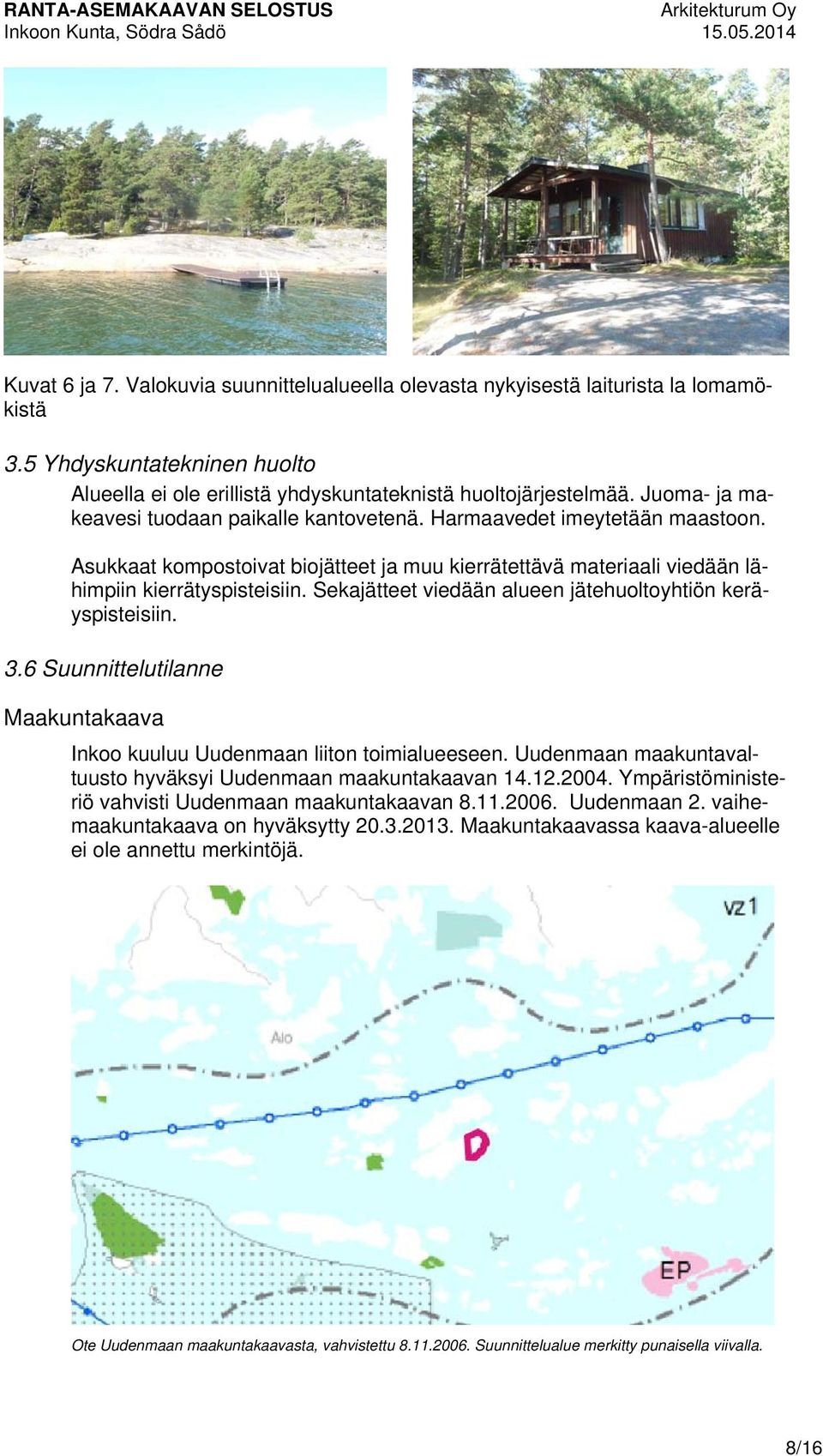 Sekajätteet viedään alueen jätehuoltoyhtiön keräyspisteisiin. 3.6 Suunnittelutilanne Maakuntakaava Inkoo kuuluu Uudenmaan liiton toimialueeseen.