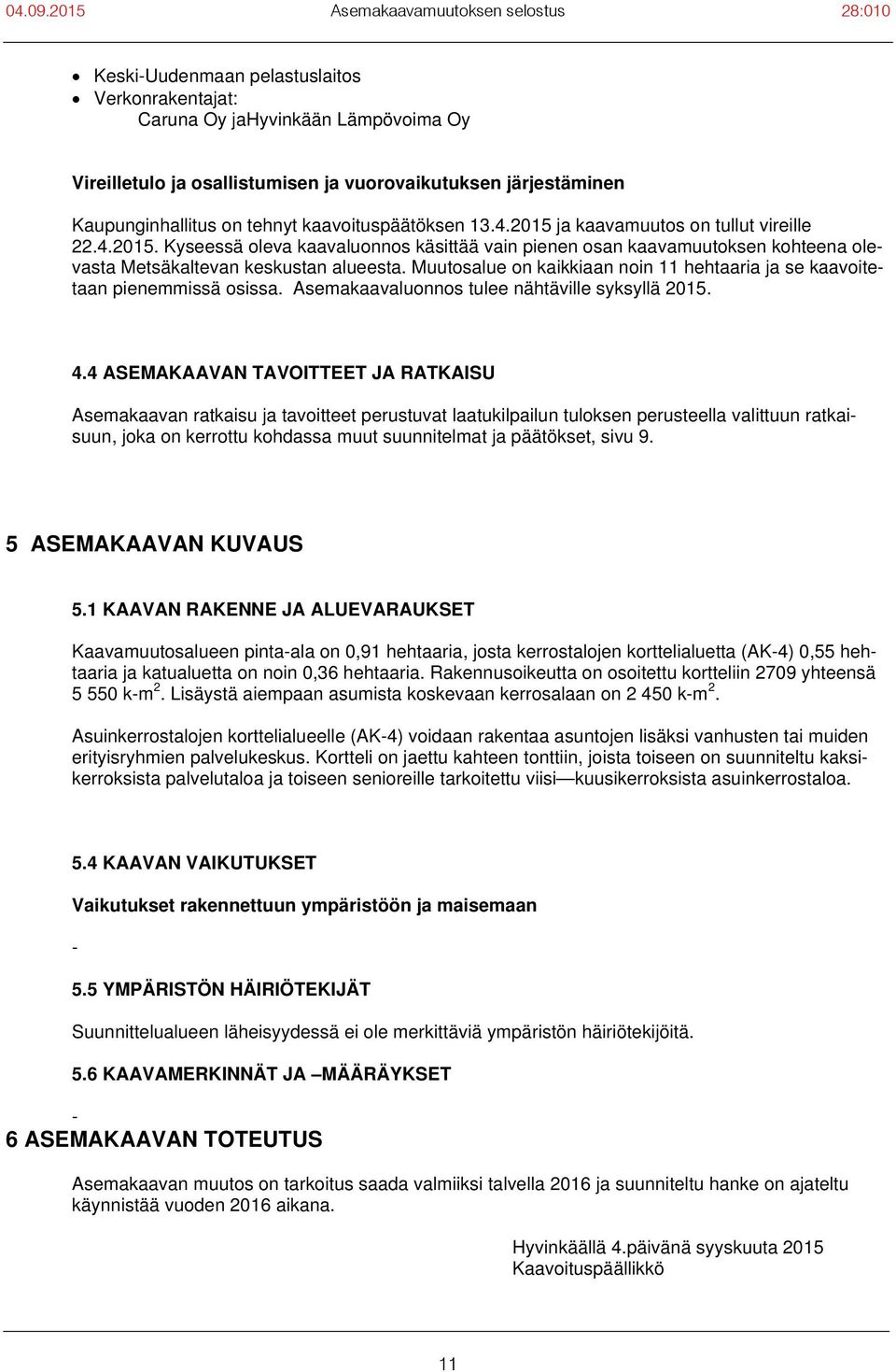Muutosalue on kaikkiaan noin 11 hehtaaria ja se kaavoitetaan pienemmissä osissa. Asemakaavaluonnos tulee nähtäville syksyllä 2015. 4.