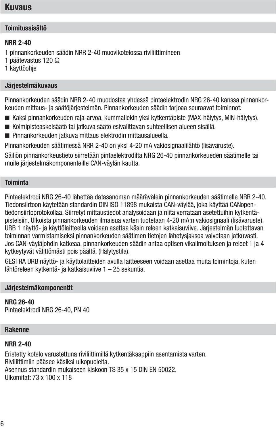 Pinnankorkeuden säädin tarjoaa seuraavat toiminnot: n Kaksi pinnankorkeuden raja-arvoa, kummallekin yksi kytkentäpiste (MAX-hälytys, MIN-hälytys).