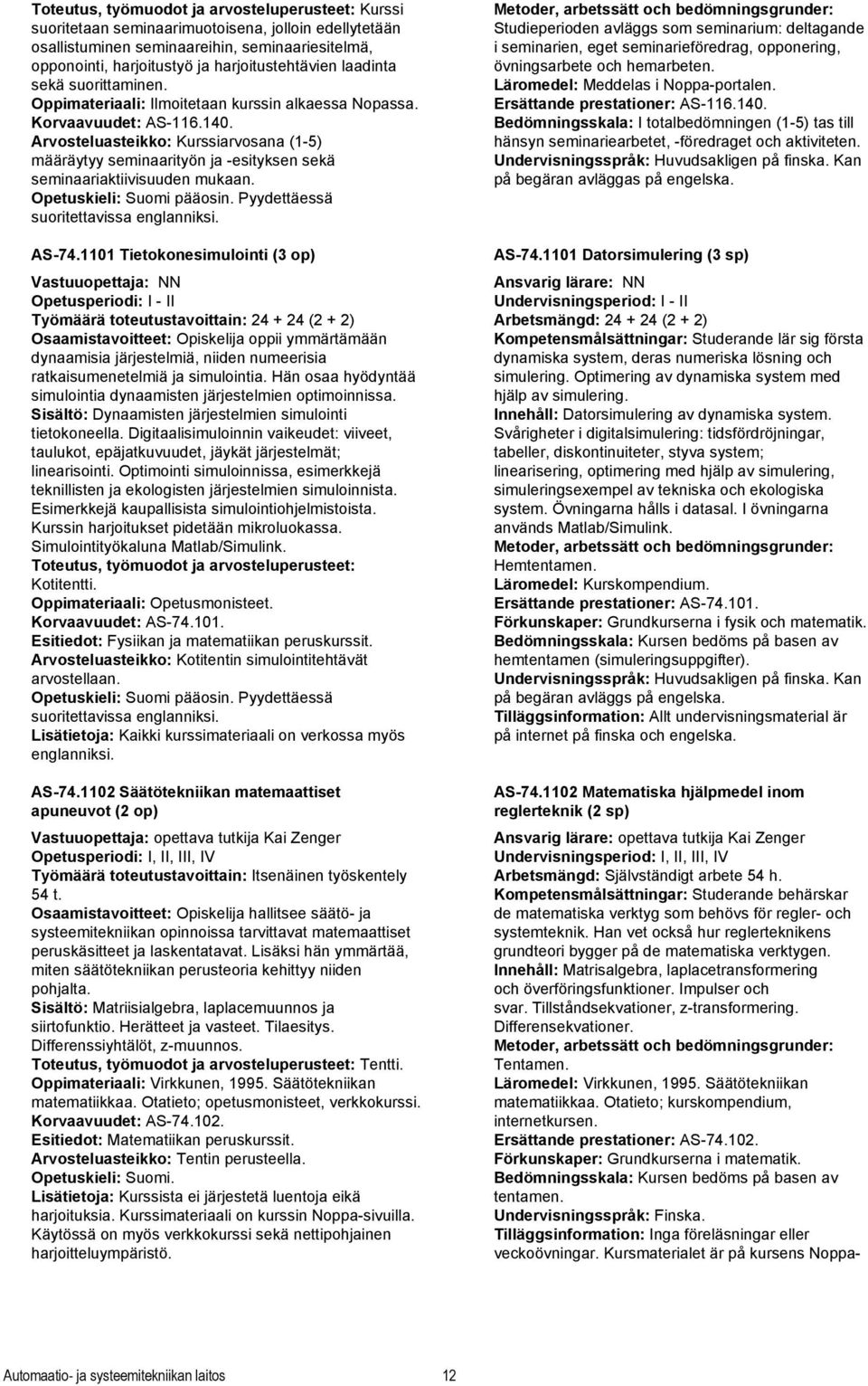 Arvosteluasteikko: Kurssiarvosana (1-5) määräytyy seminaarityön ja -esityksen sekä seminaariaktiivisuuden mukaan. Opetuskieli: Suomi pääosin. Pyydettäessä suoritettavissa englanniksi. AS-74.