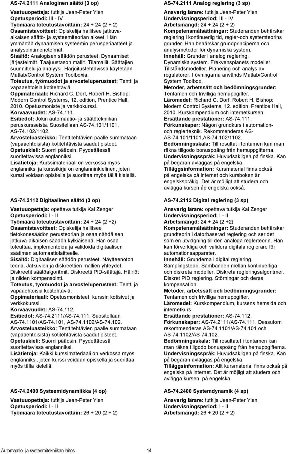 säätö- ja systeemiteorian alkeet. Hän ymmärtää dynaamisen systeemin perusperiaatteet ja analysointimenetelmät. Sisältö: Analogisen säädön perusteet. Dynaamiset järjestelmät. Taajuustason mallit.