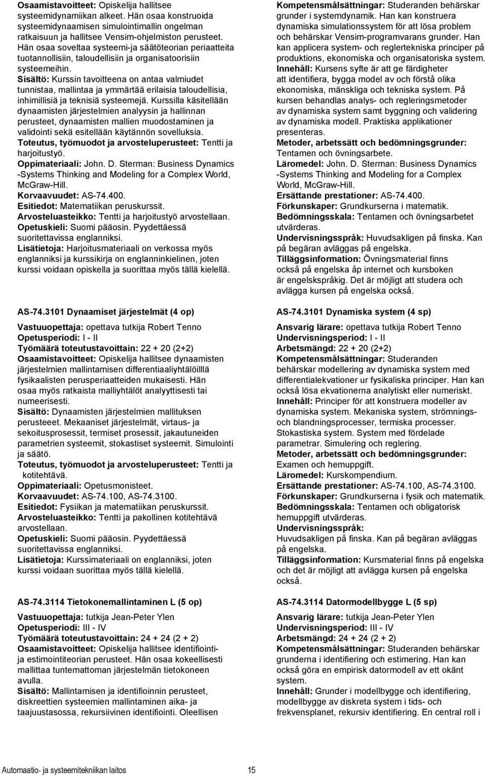 Sisältö: Kurssin tavoitteena on antaa valmiudet tunnistaa, mallintaa ja ymmärtää erilaisia taloudellisia, inhimillisiä ja teknisiä systeemejä.