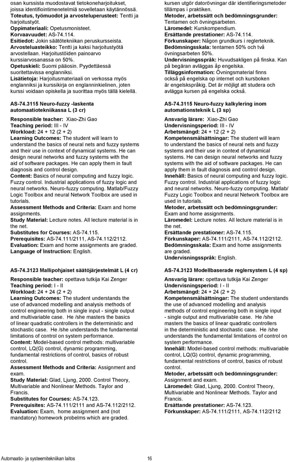 Harjoitustöiden painoarvo kurssiarvosanassa on 50%. Opetuskieli: Suomi pääosin. Pyydettäessä suoritettavissa englanniksi.