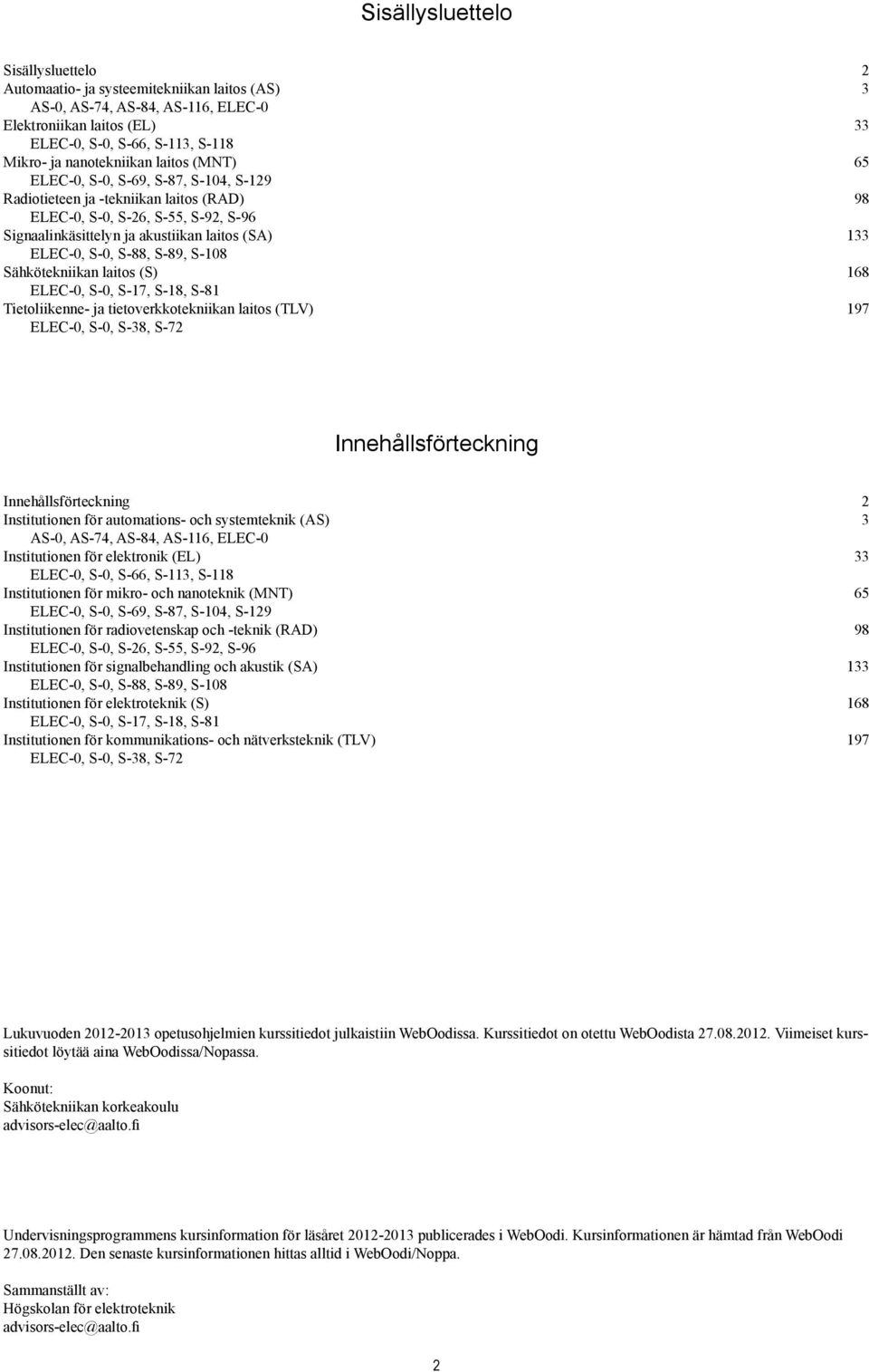 ELEC-0, S-0, S-88, S-89, S-108 Sähkötekniikan laitos (S) 168 ELEC-0, S-0, S-17, S-18, S-81 Tietoliikenne- ja tietoverkkotekniikan laitos (TLV) 197 ELEC-0, S-0, S-38, S-72 Innehållsförteckning