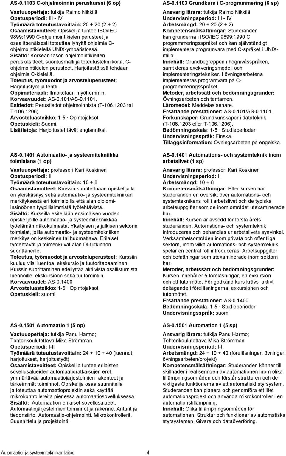 Sisältö: Korkean tason ohjelmointikielten peruskäsitteet, suoritusmalli ja toteutustekniikoita. C- ohjelmointikielen perusteet. Harjoitustöissä tehdään ohjelmia C-kielellä.