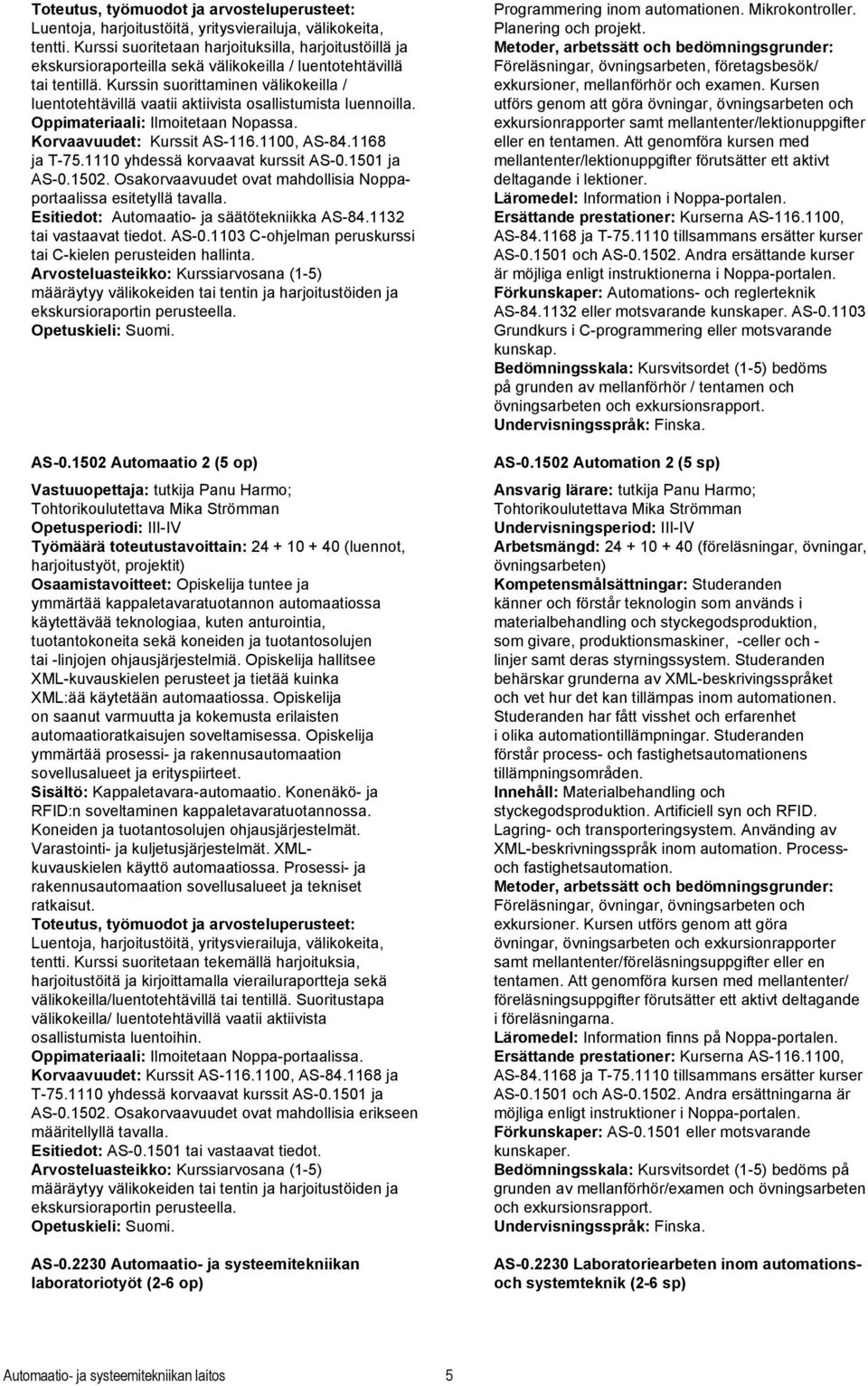Kurssin suorittaminen välikokeilla / luentotehtävillä vaatii aktiivista osallistumista luennoilla. Oppimateriaali: Ilmoitetaan Nopassa. Korvaavuudet: Kurssit AS-116.1100, AS-84.1168 ja T-75.