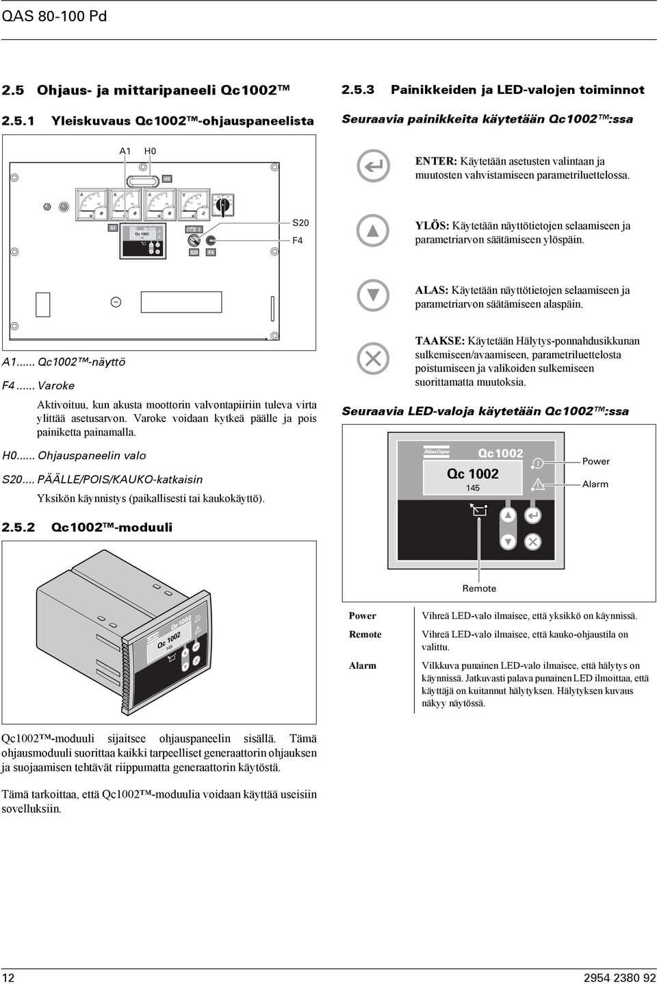 A1 Qc 1002 14 S20 F4 YLÖS: Käytetään näyttötietojen selaamiseen ja parametriarvon säätämiseen ylöspäin. S20 F4 ALAS: Käytetään näyttötietojen selaamiseen ja parametriarvon säätämiseen alaspäin. A1.