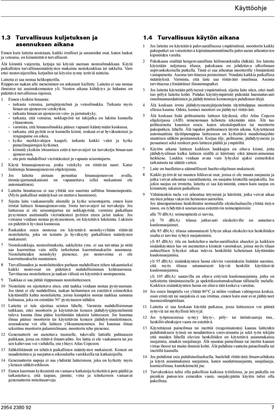 Varo ettei nostovaijereihin, ketjuihin tai köysiin synny teräviä taitteita. Laitetta ei saa nostaa helikopterilla. Riippuvan taakan alle meneminen on ankarasti kielletty.