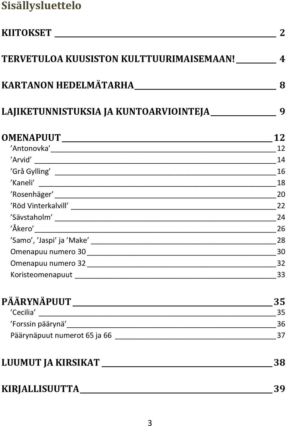 16 Kaneli 18 Rosenhäger 20 Röd Vinterkalvill 22 Sävstaholm 24 Åkero 26 Samo, Jaspi ja Make 28 Omenapuu numero 30