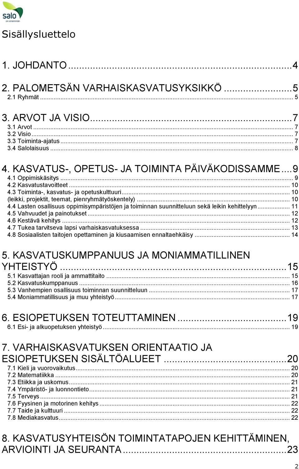 .. 10 (leikki, projektit, teemat, pienryhmätyöskentely)... 10 4.4 Lasten osallisuus oppimisympäristöjen ja toiminnan suunnitteluun sekä leikin kehittelyyn... 11 4.5 Vahvuudet ja painotukset... 12 4.