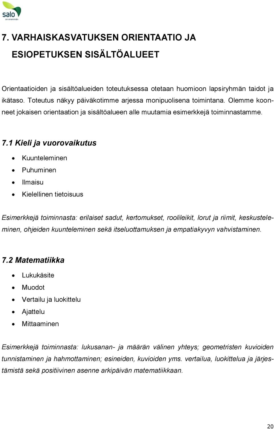 1 Kieli ja vuorovaikutus Kuunteleminen Puhuminen Ilmaisu Kielellinen tietoisuus Esimerkkejä toiminnasta: erilaiset sadut, kertomukset, roolileikit, lorut ja riimit, keskusteleminen, ohjeiden