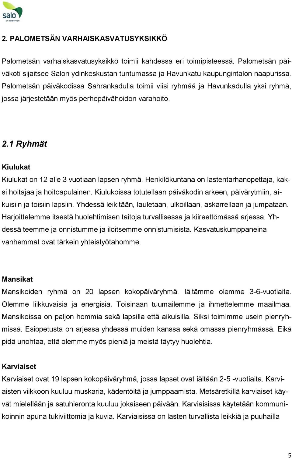 Palometsän päiväkodissa Sahrankadulla toimii viisi ryhmää ja Havunkadulla yksi ryhmä, jossa järjestetään myös perhepäivähoidon varahoito. 2.