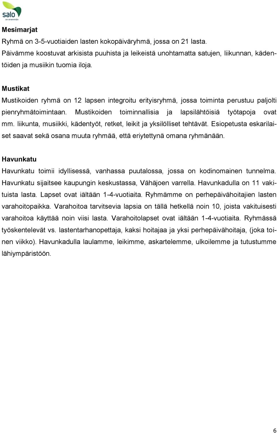 liikunta, musiikki, kädentyöt, retket, leikit ja yksilölliset tehtävät. Esiopetusta eskarilaiset saavat sekä osana muuta ryhmää, että eriytettynä omana ryhmänään.