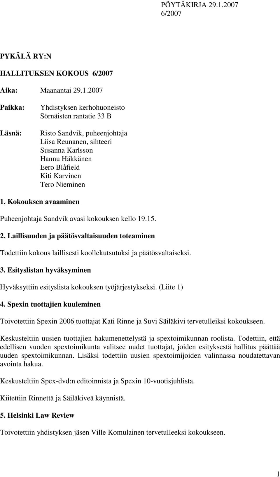 1. Kokouksen avaaminen Puheenjohtaja Sandvik avasi kokouksen kello 19.15. 2. Laillisuuden ja päätösvaltaisuuden toteaminen Todettiin kokous laillisesti koollekutsutuksi ja päätösvaltaiseksi. 3.