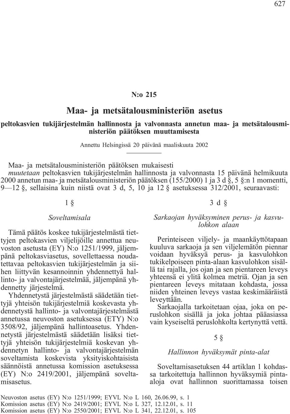 metsätalousministeriön päätöksen (155/2000) 1 ja 3 d,5 :n 1 momentti, 9 12, sellaisina kuin niistä ovat 3 d, 5, 10 ja 12 asetuksessa 312/2001, seuraavasti: 1 Soveltamisala Tämä päätös koskee