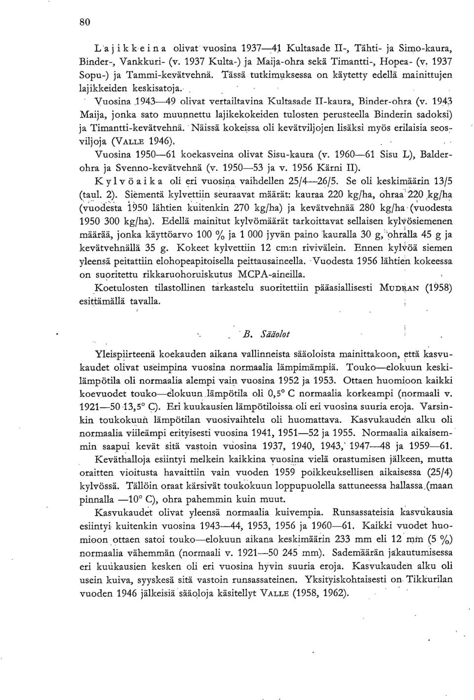 1943 Maija, jonka sato muunnettu lajikekokeiden tulosten perusteella Binderin sadoksi) ja Timantti-kevätvehnä. Näissä kokeissa oli kevätviljojen lisäksi myös erilaisia seos:. vilj oja (VALLE 1946).