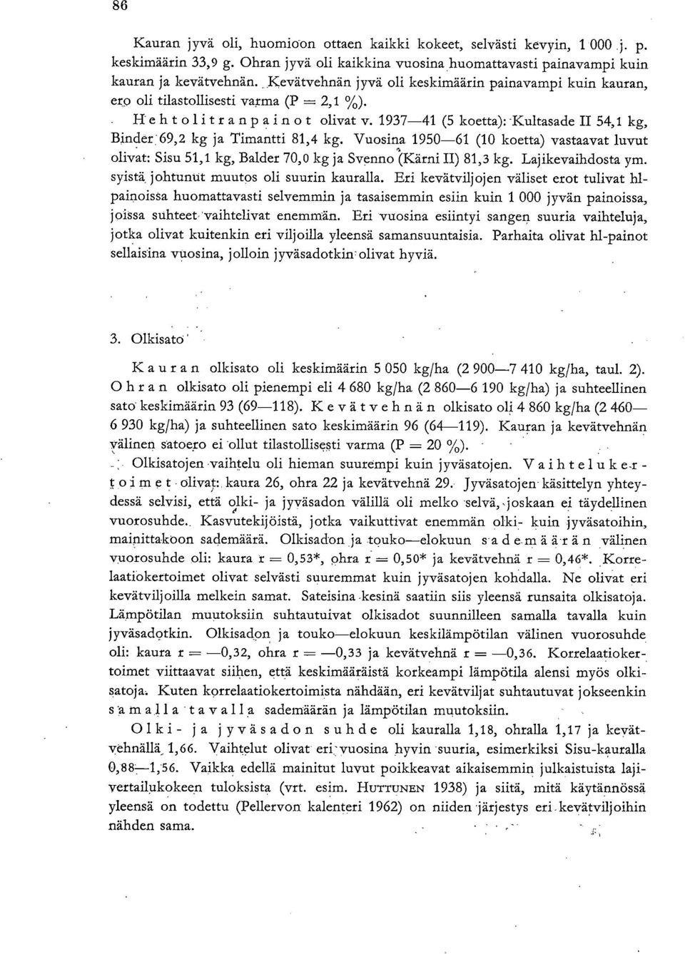 1937-41 (5 koetta): -Kultasade II 54,1 kg, Binder:69,2 kg ja Timantti 81,4 kg. Vuosina 1950-61 (10 koetta) vastaavat luvut olivat: Sisu 51,1 kg, Balder 70,0 kg ja Sii- nno'(kärni II) 81,3 kg.