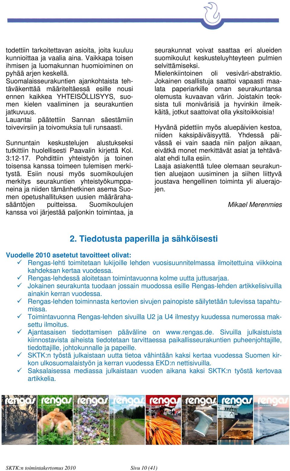 Lauantai päätettiin Sannan säestämiin toivevirsiin ja toivomuksia tuli runsaasti. Sunnuntain keskustelujen alustukseksi tutkittiin huolellisesti Paavalin kirjettä Kol. 3:12-17.