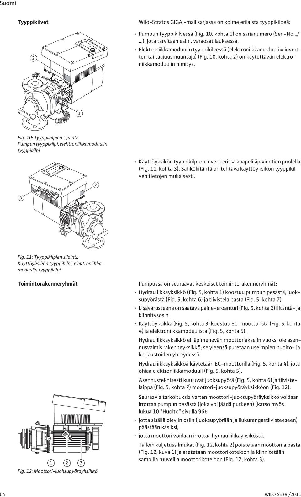 10: Tyyppikilpien sijainti: Pumpun tyyppikilpi, elektroniikkamoduulin tyyppikilpi Käyttöyksikön tyyppikilpi on invertterissä kaapeliläpivientien puolella (Fig. 11, kohta 3).