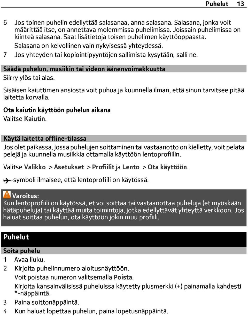 Säädä puhelun, musiikin tai videon äänenvoimakkuutta Siirry ylös tai alas. Sisäisen kaiuttimen ansiosta voit puhua ja kuunnella ilman, että sinun tarvitsee pitää laitetta korvalla.