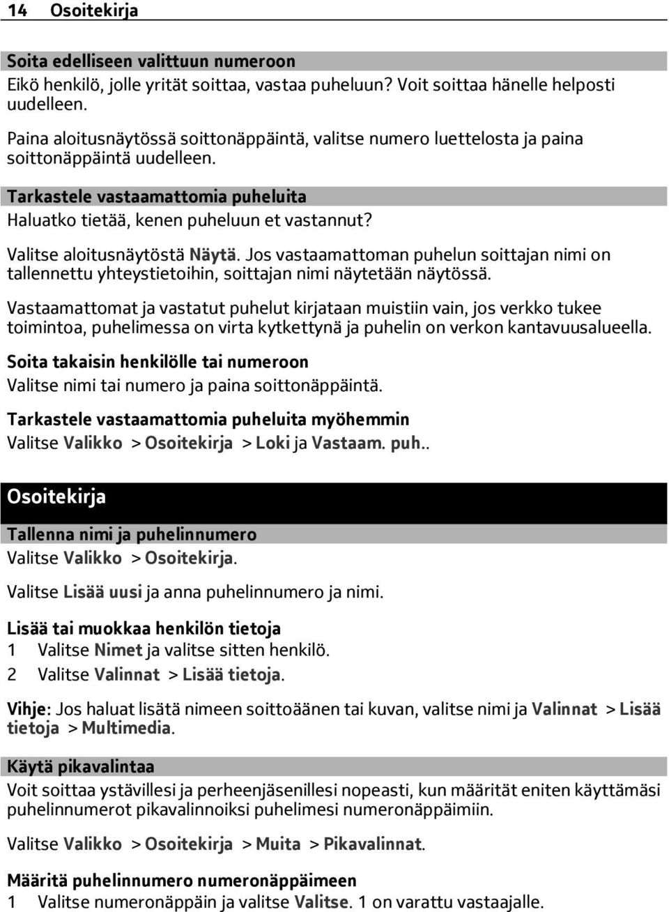 Valitse aloitusnäytöstä Näytä. Jos vastaamattoman puhelun soittajan nimi on tallennettu yhteystietoihin, soittajan nimi näytetään näytössä.