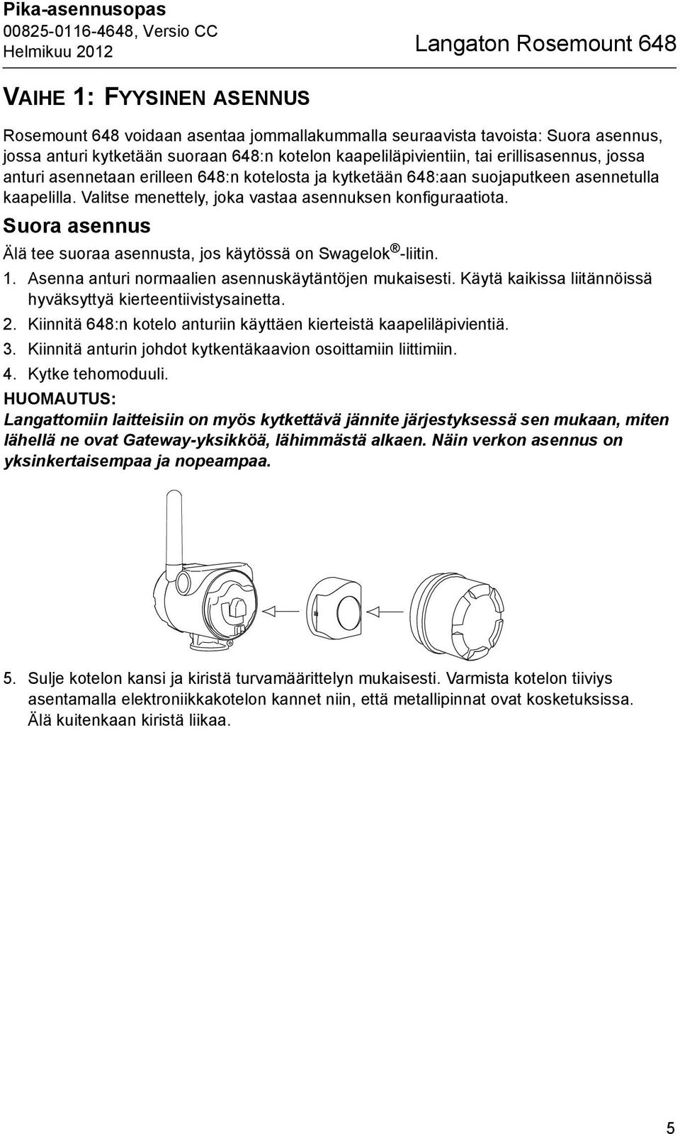 Valitse menettely, joka vastaa asennuksen konfiguraatiota. Suora asennus Älä tee suoraa asennusta, jos käytössä on Swagelok -liitin. 1. Asenna anturi normaalien asennuskäytäntöjen mukaisesti.