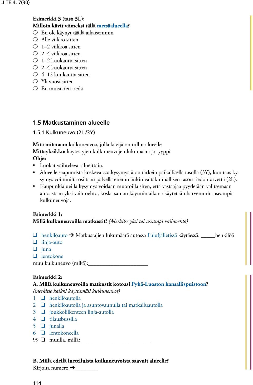 muista/en tiedä 1.5 Matkustaminen alueelle 1.5.1 Kulkuneuvo (2L /3Y) Mitä mitataan: kulkuneuvoa, jolla kävijä on tullut alueelle Mittayksikkö: käytettyjen kulkuneuvojen lukumäärä ja tyyppi Ohje: Luokat vaihtelevat alueittain.
