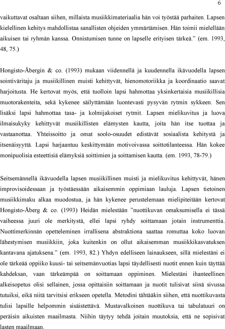 (1993) mukaan viidennellä ja kuudennella ikävuodella lapsen sointiväritaju ja musiikillinen muisti kehittyvät, hienomotoriikka ja koordinaatio saavat harjoitusta.