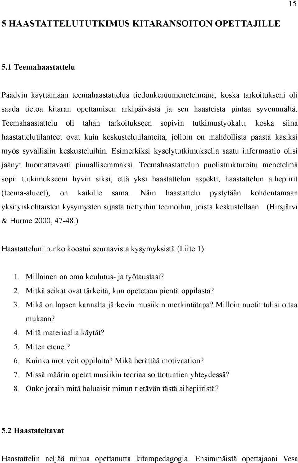 Teemahaastattelu oli tähän tarkoitukseen sopivin tutkimustyökalu, koska siinä haastattelutilanteet ovat kuin keskustelutilanteita, jolloin on mahdollista päästä käsiksi myös syvällisiin