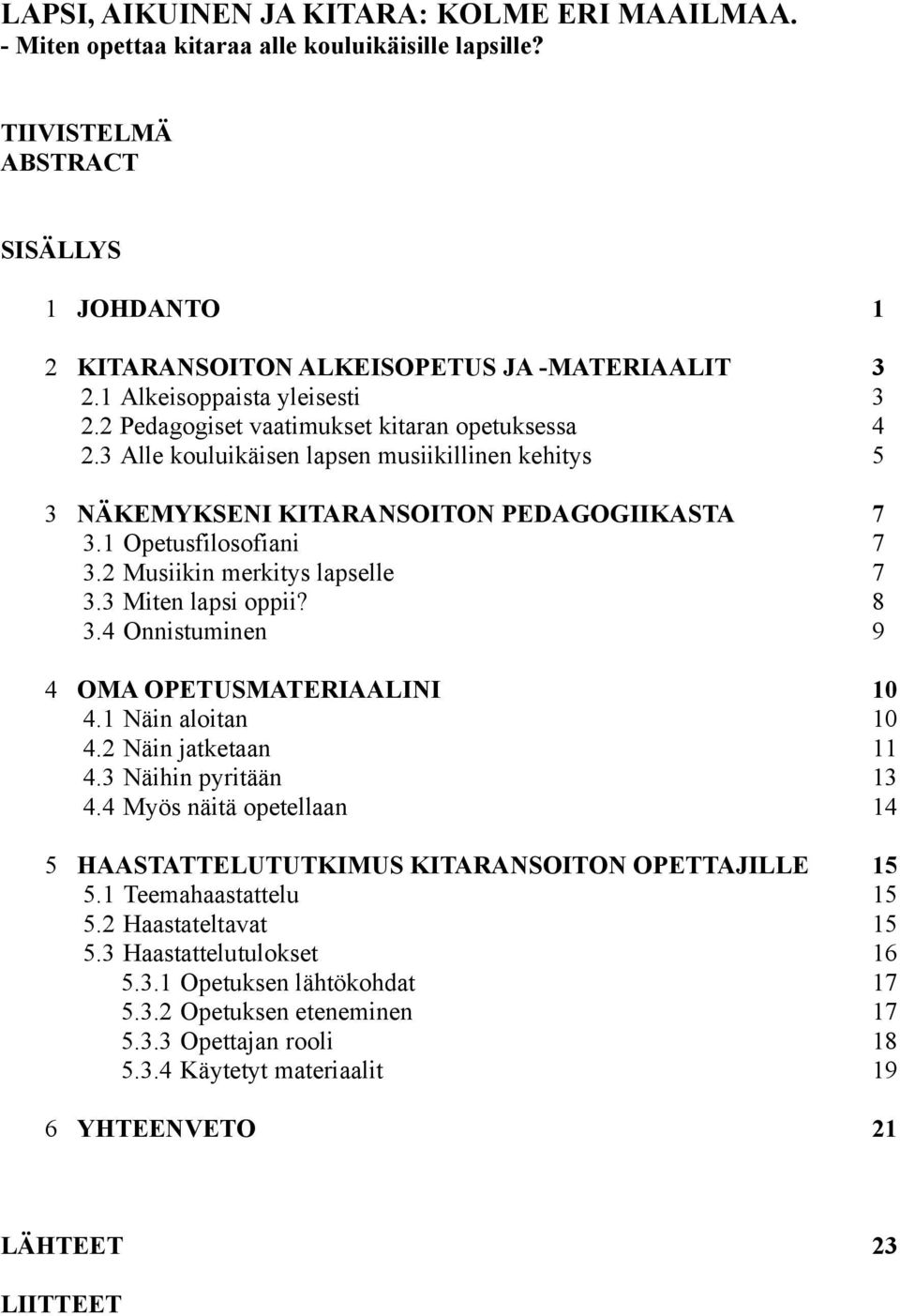 1 Opetusfilosofiani 7 3.2 Musiikin merkitys lapselle 7 3.3 Miten lapsi oppii? 8 3.4 Onnistuminen 9 4 OMA OPETUSMATERIAALINI 10 4.1 Näin aloitan 10 4.2 Näin jatketaan 11 4.3 Näihin pyritään 13 4.