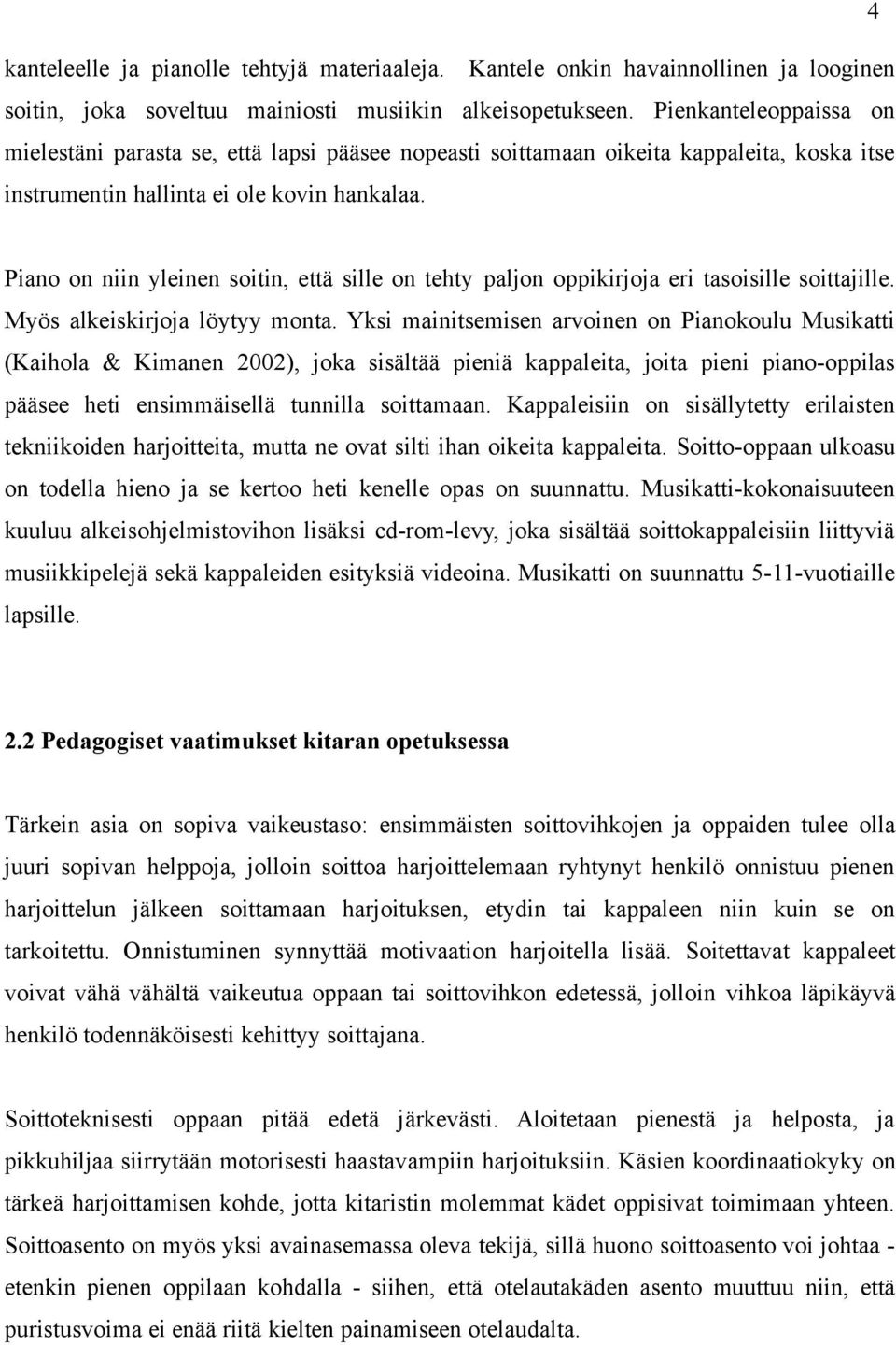 Piano on niin yleinen soitin, että sille on tehty paljon oppikirjoja eri tasoisille soittajille. Myös alkeiskirjoja löytyy monta.