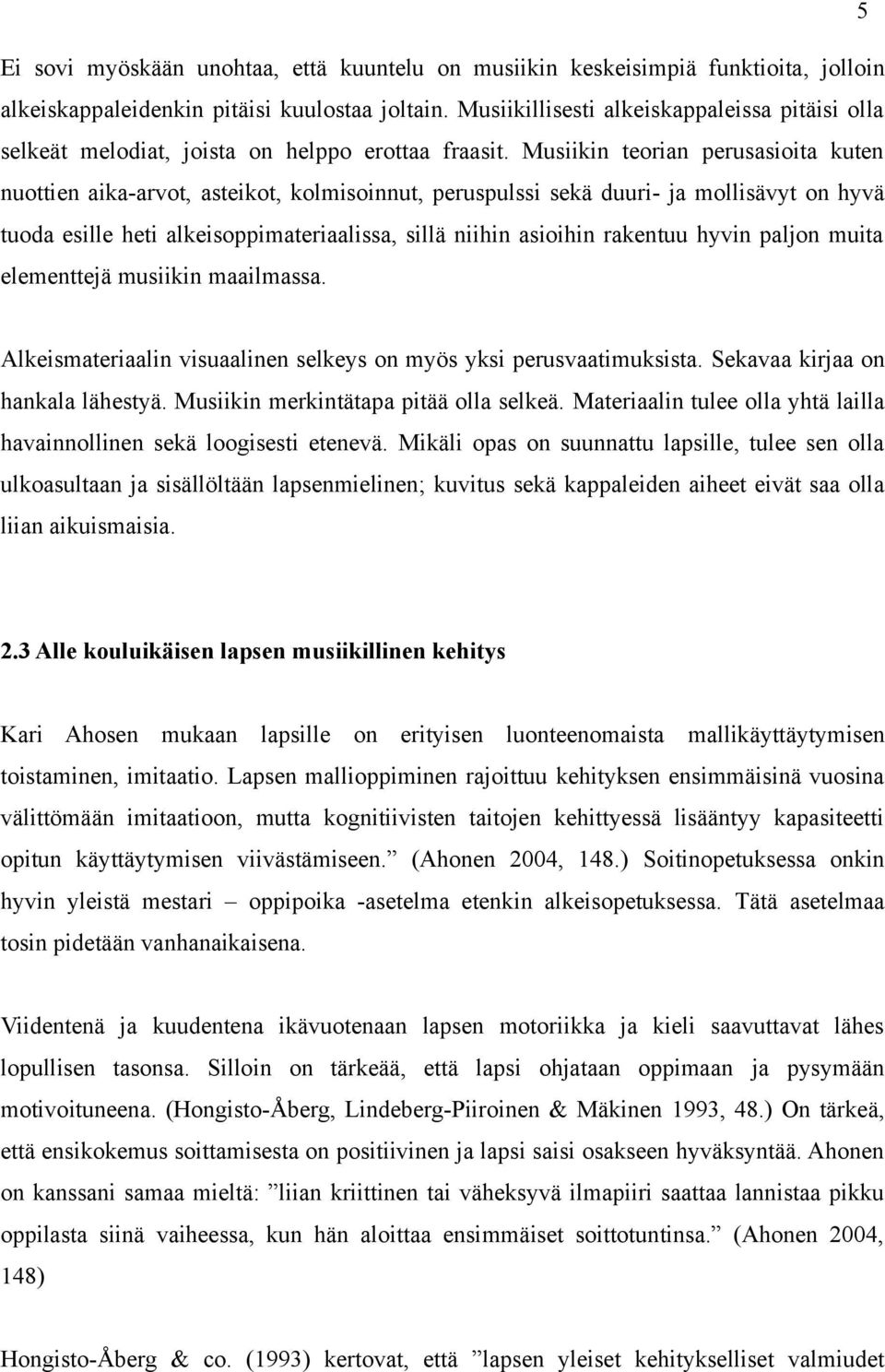 Musiikin teorian perusasioita kuten nuottien aika-arvot, asteikot, kolmisoinnut, peruspulssi sekä duuri- ja mollisävyt on hyvä tuoda esille heti alkeisoppimateriaalissa, sillä niihin asioihin