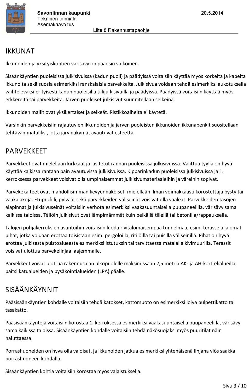 Julkisivua voidaan tehdä esimerkiksi aukotuksella vaihtelevaksi erityisesti kadun puoleisilla tiilijulkisivuilla ja päädyissä. Päädyissä voitaisiin käyttää myös erkkereitä tai parvekkeita.