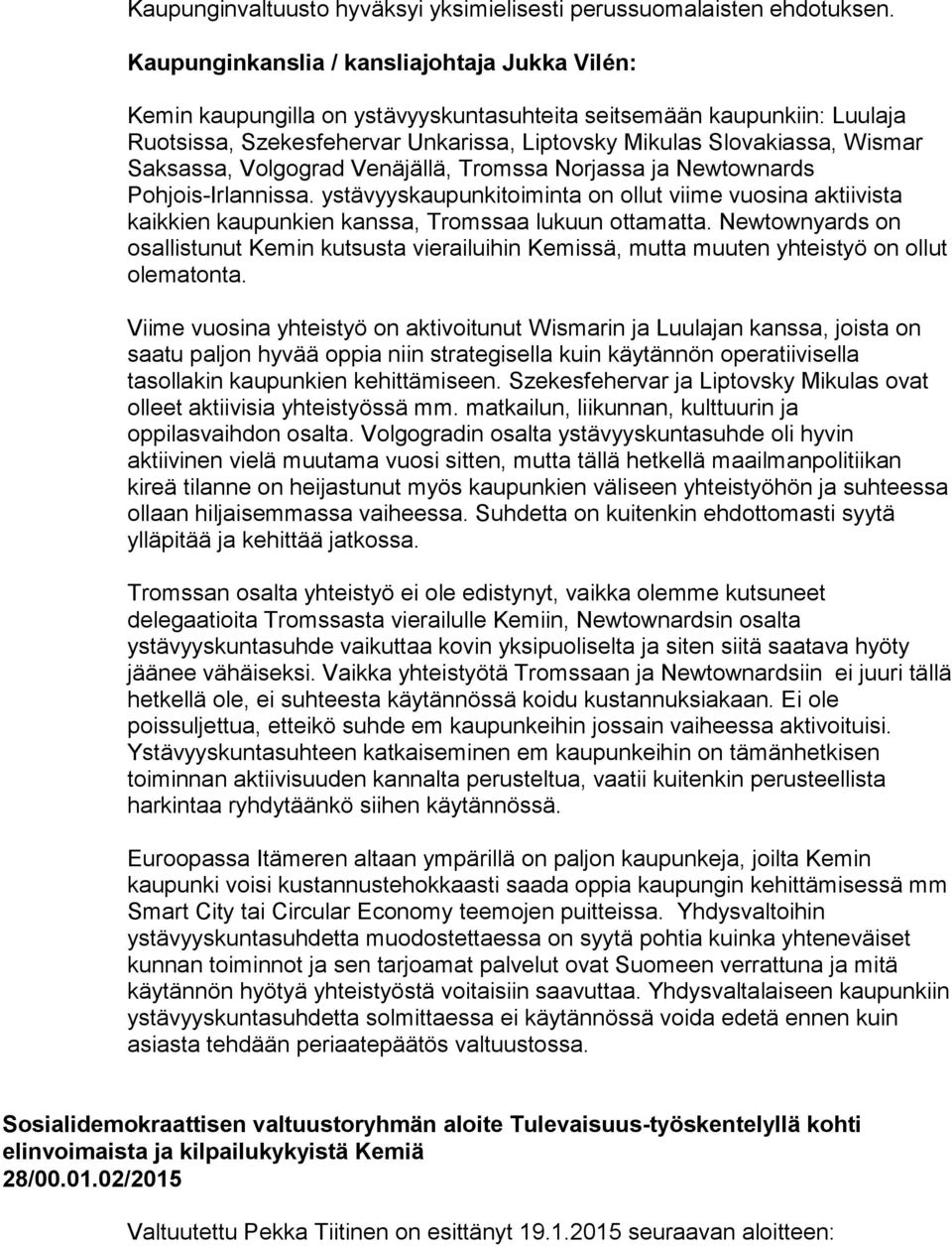 Saksassa, Volgograd Venäjällä, Tromssa Norjassa ja Newtownards Pohjois-Irlannissa. ystävyyskaupunkitoiminta on ollut viime vuosina aktiivista kaikkien kaupunkien kanssa, Tromssaa lukuun ottamatta.