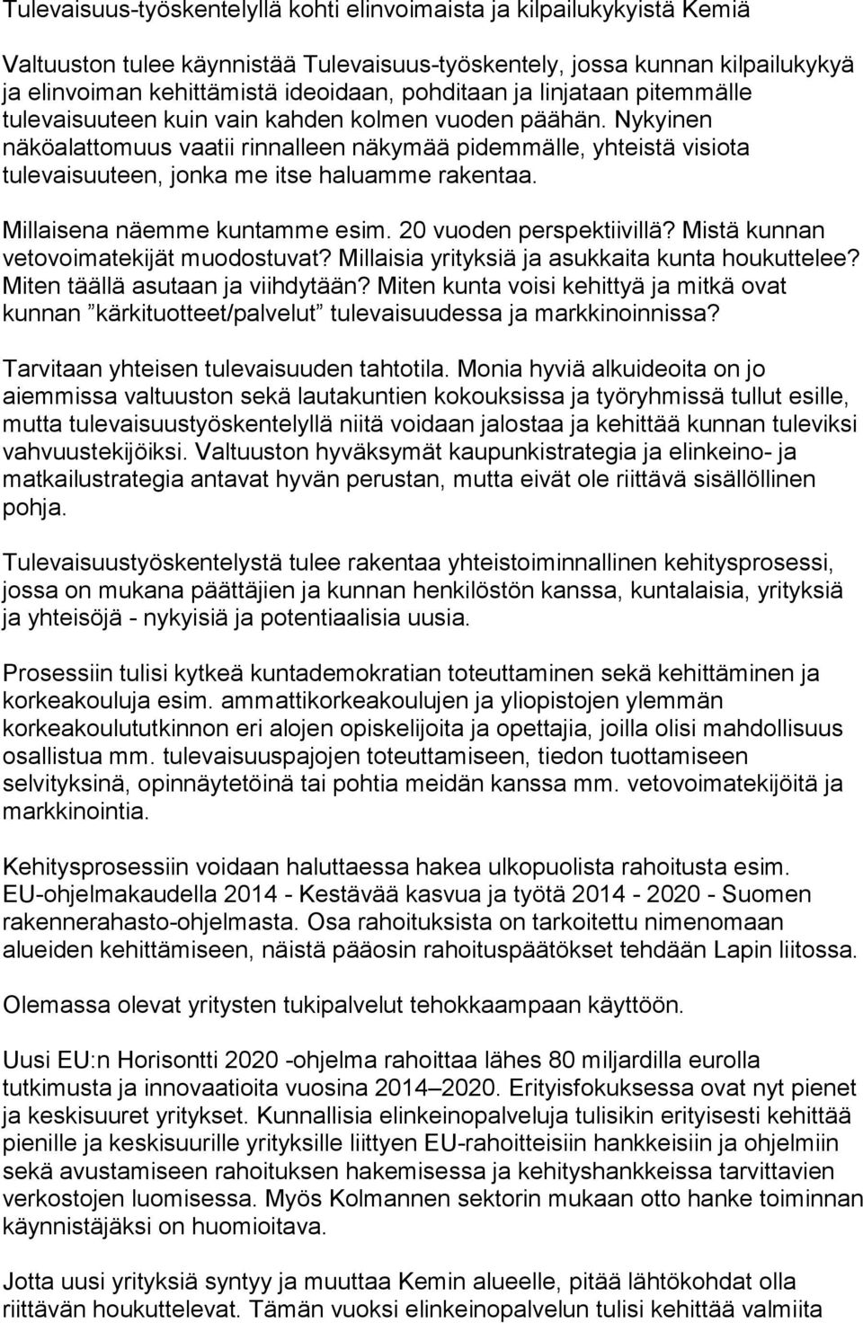 Nykyinen näköalattomuus vaatii rinnalleen näkymää pidemmälle, yhteistä visiota tulevaisuuteen, jonka me itse haluamme rakentaa. Millaisena näemme kuntamme esim. 20 vuoden perspektiivillä?
