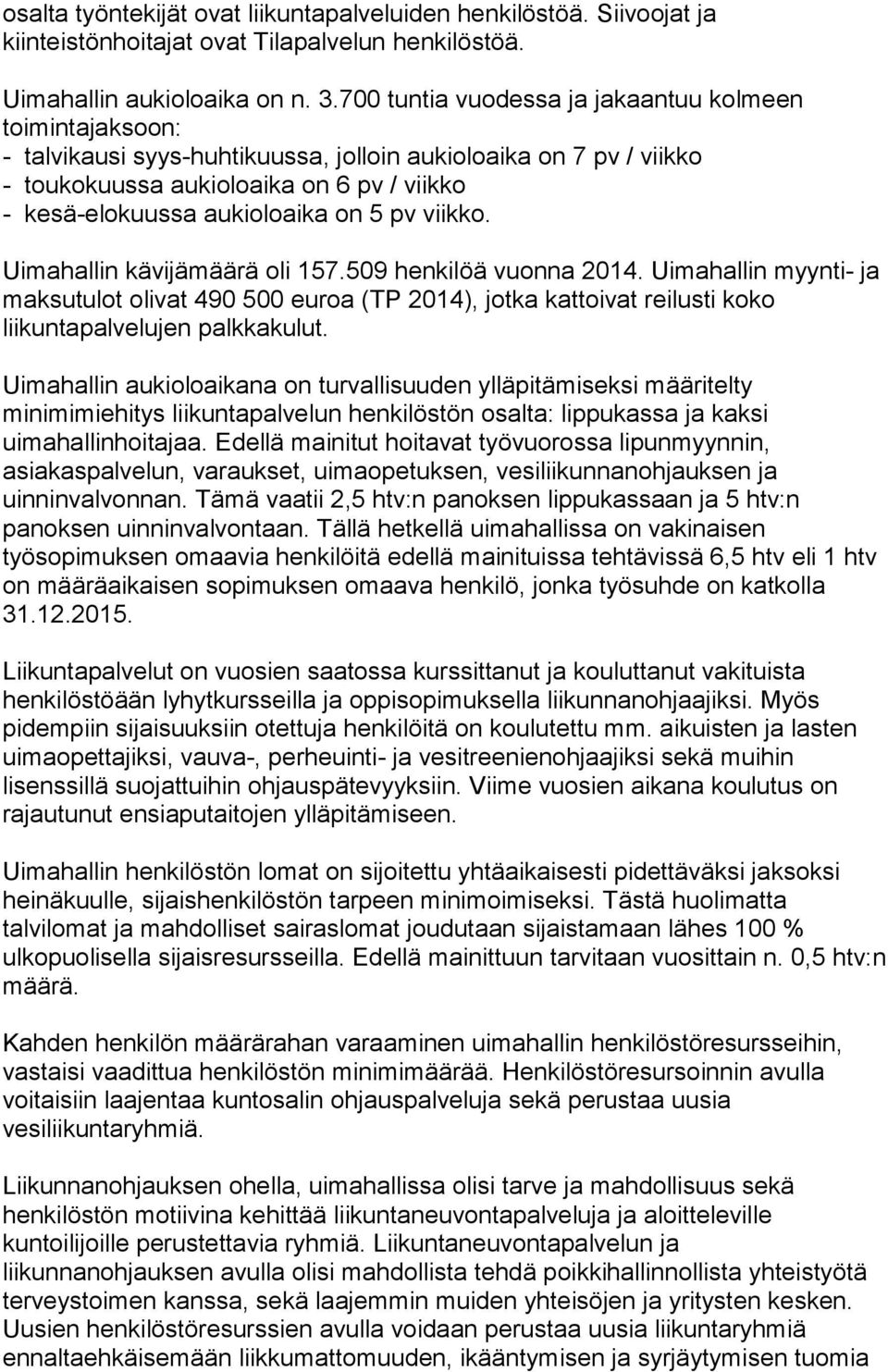 on 5 pv viikko. Uimahallin kävijämäärä oli 157.509 henkilöä vuonna 2014. Uimahallin myynti- ja maksutulot olivat 490 500 euroa (TP 2014), jotka kattoivat reilusti koko liikuntapalvelujen palkkakulut.