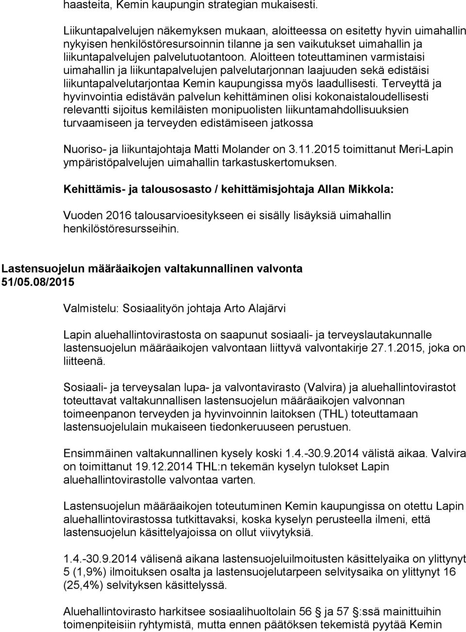 Aloitteen toteuttaminen varmistaisi uimahallin ja liikuntapalvelujen palvelutarjonnan laajuuden sekä edistäisi liikuntapalvelutarjontaa Kemin kaupungissa myös laadullisesti.